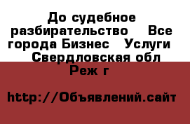 До судебное разбирательство. - Все города Бизнес » Услуги   . Свердловская обл.,Реж г.